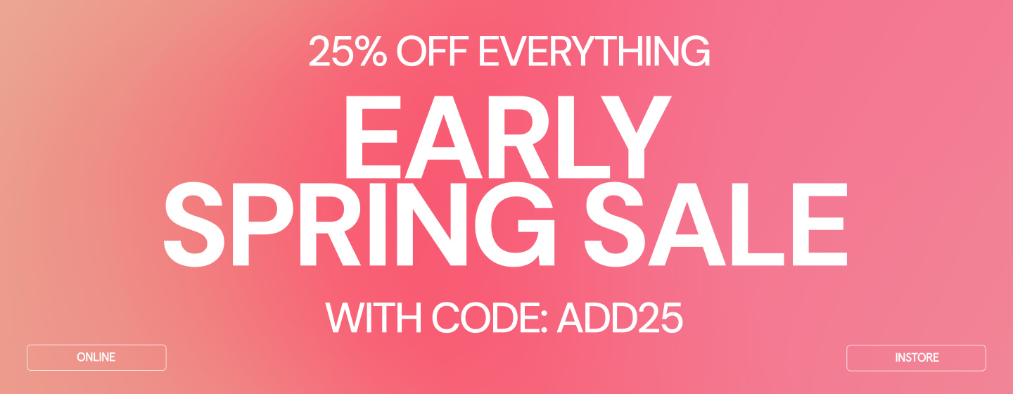Pink promotional graphic with white text reading ‘25% OFF EVERYTHING – EARLY SPRING SALE – WITH CODE: ADD25,’ featuring ‘Online’ and ‘Instore’ buttons at the bottom.